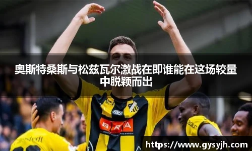 奥斯特桑斯与松兹瓦尔激战在即谁能在这场较量中脱颖而出