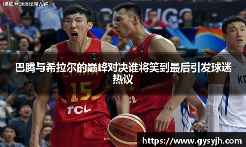 巴腾与希拉尔的巅峰对决谁将笑到最后引发球迷热议