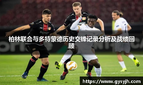 柏林联合与多特蒙德历史交锋记录分析及战绩回顾
